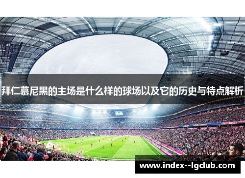 拜仁慕尼黑的主场是什么样的球场以及它的历史与特点解析 拜仁慕尼黑的主场是什么样的球场以及它的历史与特点解析