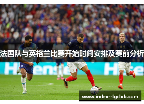 法国队与英格兰比赛开始时间安排及赛前分析 法国队与英格兰比赛开始时间安排及赛前分析
