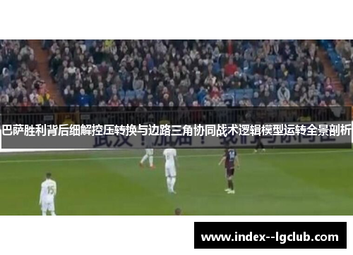 巴萨胜利背后细解控压转换与边路三角协同战术逻辑模型运转全景剖析