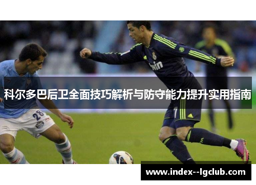科尔多巴后卫全面技巧解析与防守能力提升实用指南