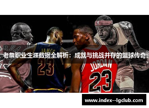 老詹职业生涯数据全解析:成就与挑战并存的篮球传奇 老詹职业生涯数据全解析:成就与挑战并存的篮球传奇