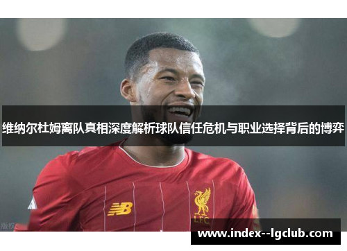 维纳尔杜姆离队真相深度解析球队信任危机与职业选择背后的博弈
