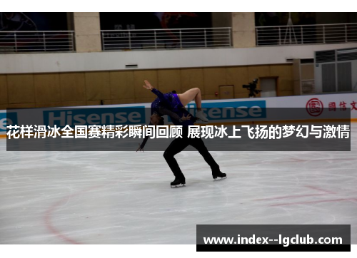 花样滑冰全国赛精彩瞬间回顾 展现冰上飞扬的梦幻与激情