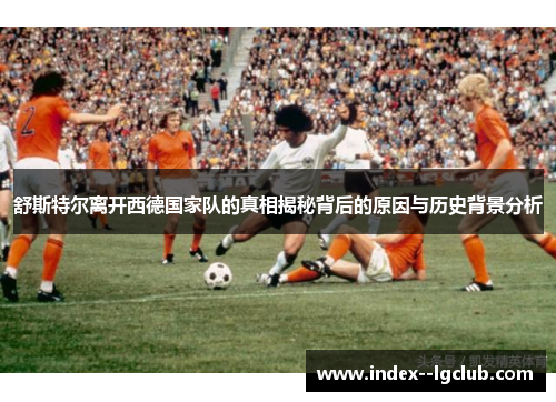 舒斯特尔离开西德国家队的真相揭秘背后的原因与历史背景分析