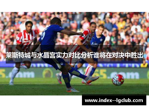 莱斯特城与水晶宫实力对比分析谁将在对决中胜出