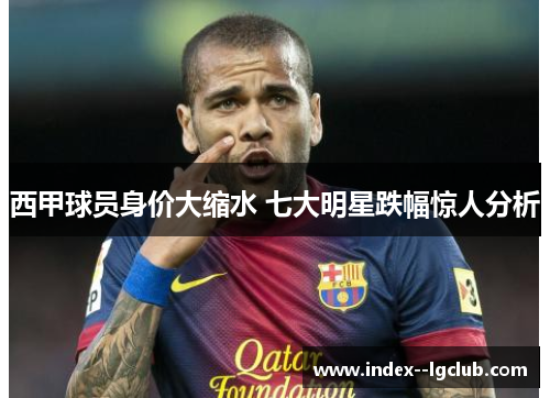 西甲球员身价大缩水 七大明星跌幅惊人分析 西甲球员身价大缩水 七大明星跌幅惊人分析