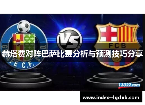 赫塔费对阵巴萨比赛分析与预测技巧分享