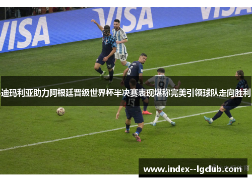 迪玛利亚助力阿根廷晋级世界杯半决赛表现堪称完美引领球队走向胜利