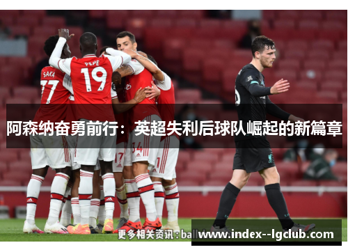 阿森纳奋勇前行:英超失利后球队崛起的新篇章 阿森纳奋勇前行:英超失利后球队崛起的新篇章