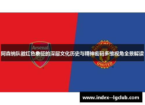 阿森纳队徽红色象征的深层文化历史与精神密码多维视角全景解读