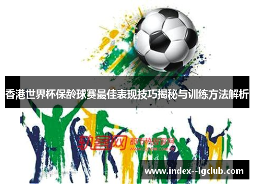 香港世界杯保龄球赛最佳表现技巧揭秘与训练方法解析 香港世界杯保龄球赛最佳表现技巧揭秘与训练方法解析