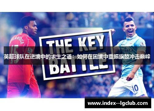 英超球队在逆境中的求生之道:如何在困境中重振旗鼓冲击巅峰 英超球队在逆境中的求生之道:如何在困境中重振旗鼓冲击巅峰