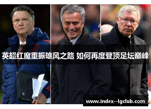 英超红魔重振雄风之路 如何再度登顶足坛巅峰 英超红魔重振雄风之路 如何再度登顶足坛巅峰