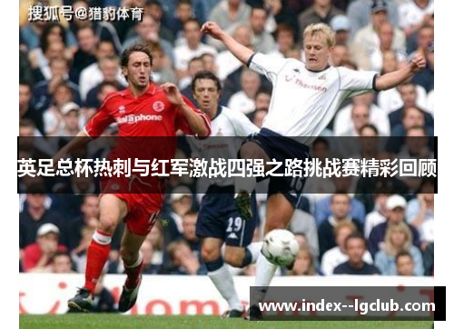 英足总杯热刺与红军激战四强之路挑战赛精彩回顾 英足总杯热刺与红军激战四强之路挑战赛精彩回顾