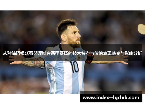 从对阵阿根廷看努涅斯在西甲赛场的技术特点与价值表现演变与影响分析 从对阵阿根廷看努涅斯在西甲赛场的技术特点与价值表现演变与影响分析