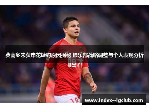费南多未获申花续约原因揭秘 俱乐部战略调整与个人表现分析