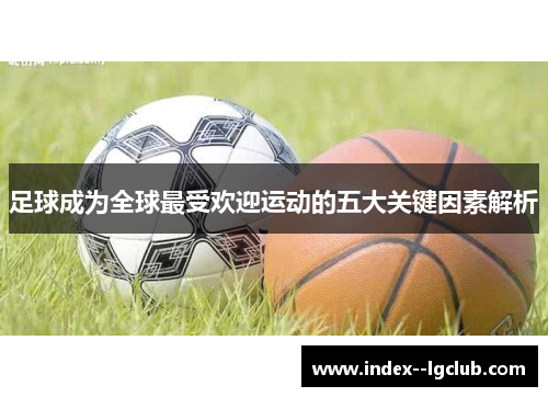 足球成为全球最受欢迎运动的五大关键因素解析 足球成为全球最受欢迎运动的五大关键因素解析