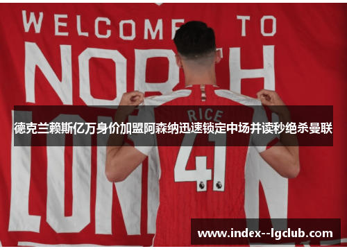 德克兰赖斯亿万身价加盟阿森纳迅速锁定中场并读秒绝杀曼联