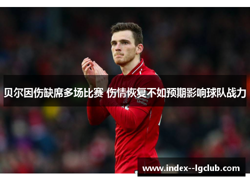 贝尔因伤缺席多场比赛 伤情恢复不如预期影响球队战力