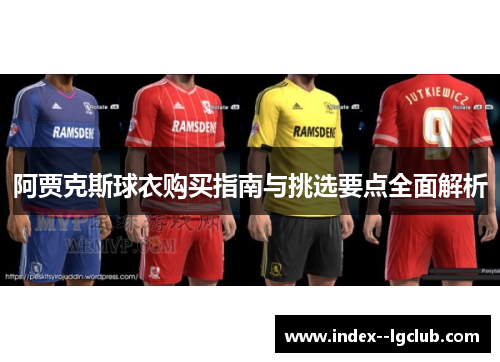 阿贾克斯球衣购买指南与挑选要点全面解析