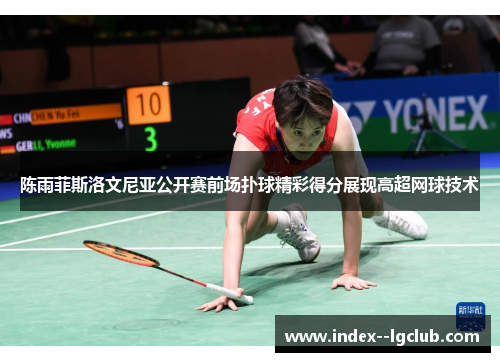 陈雨菲斯洛文尼亚公开赛前场扑球精彩得分展现高超网球技术