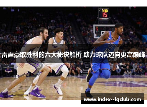 雷霆豪取胜利的六大秘诀解析 助力球队迈向更高巅峰