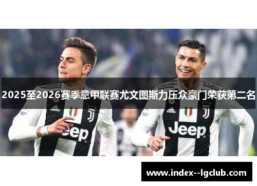 2025至2026赛季意甲联赛尤文图斯力压众豪门荣获第二名