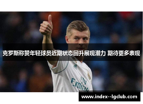 克罗斯称赞年轻球员近期状态回升展现潜力 期待更多表现