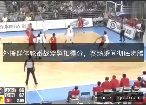外援群体轮番战斧劈扣得分，赛场瞬间彻底沸腾