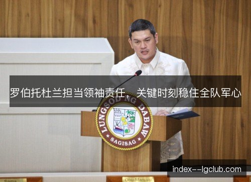 罗伯托杜兰担当领袖责任，关键时刻稳住全队军心