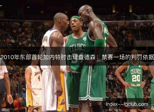 2010年东部首轮加内特肘击理查德森：禁赛一场的判罚依据